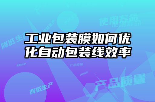 工業(yè)包裝膜如何優(yōu)化自動(dòng)包裝線效率