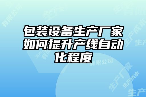 包裝設(shè)備生產(chǎn)廠家如何提升產(chǎn)線自動(dòng)化程度