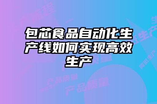 包芯食品自動(dòng)化生產(chǎn)線(xiàn)如何實(shí)現(xiàn)高效生產(chǎn)