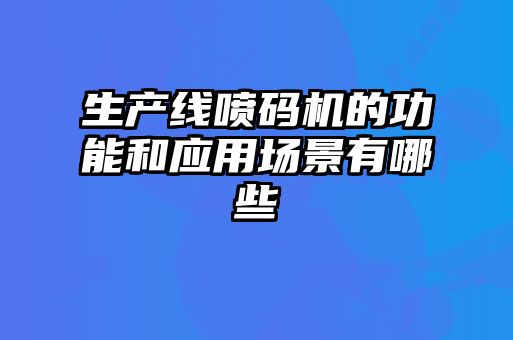 生產(chǎn)線(xiàn)噴碼機(jī)的功能和應(yīng)用場(chǎng)景有哪些