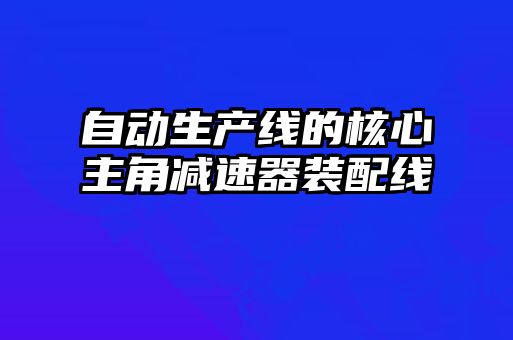 自動生產線的核心主角減速器裝配線