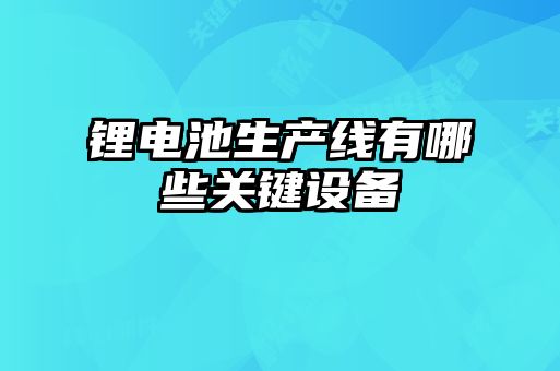 鋰電池生產線有哪些關鍵設備
