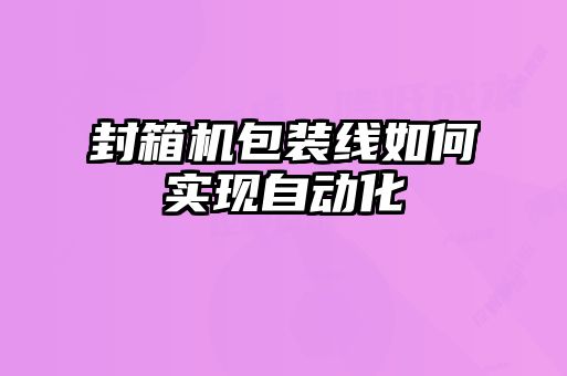 封箱機(jī)包裝線(xiàn)如何實(shí)現(xiàn)自動(dòng)化