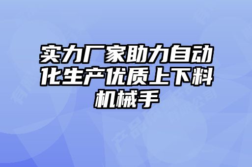 實(shí)力廠家助力自動(dòng)化生產(chǎn)優(yōu)質(zhì)上下料機(jī)械手