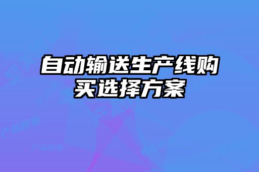 自動(dòng)輸送生產(chǎn)線購(gòu)買(mǎi)選擇方案