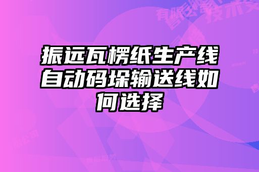 振遠(yuǎn)瓦楞紙生產(chǎn)線自動碼垛輸送線如何選擇