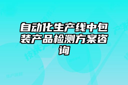 自動(dòng)化生產(chǎn)線(xiàn)中包裝產(chǎn)品檢測(cè)方案咨詢(xún)