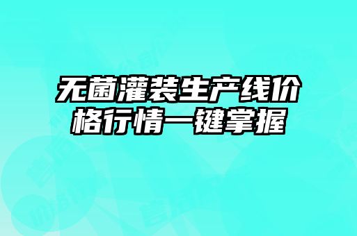 無菌灌裝生產(chǎn)線價(jià)格行情一鍵掌握