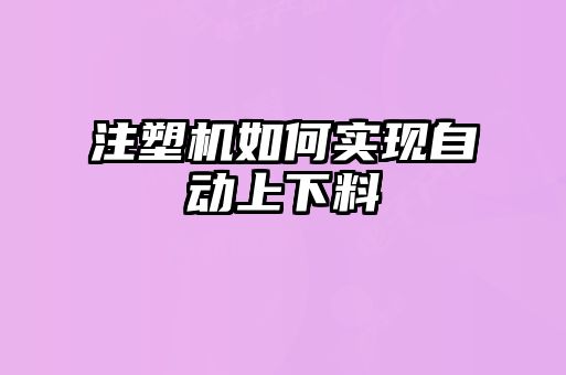 注塑機如何實現(xiàn)自動上下料
