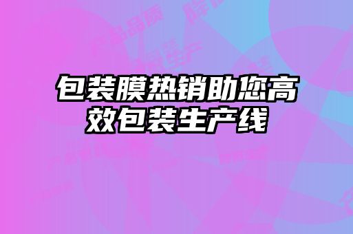 包裝膜熱銷(xiāo)助您高效包裝生產(chǎn)線