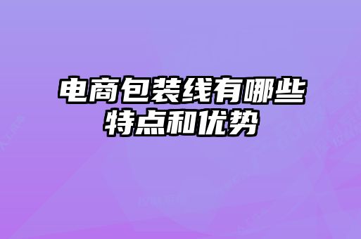 電商包裝線有哪些特點(diǎn)和優(yōu)勢(shì)