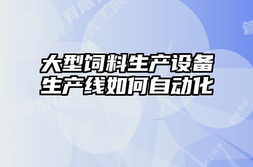 大型飼料生產(chǎn)設備生產(chǎn)線如何自動化