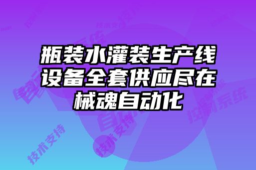 瓶裝水灌裝生產(chǎn)線(xiàn)設(shè)備全套供應(yīng)盡在械魂自動(dòng)化