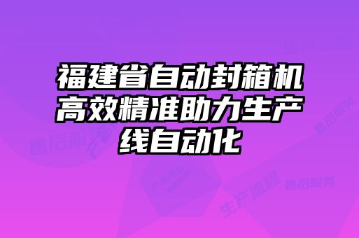 福建省自動封箱機(jī)高效精準(zhǔn)助力生產(chǎn)線自動化
