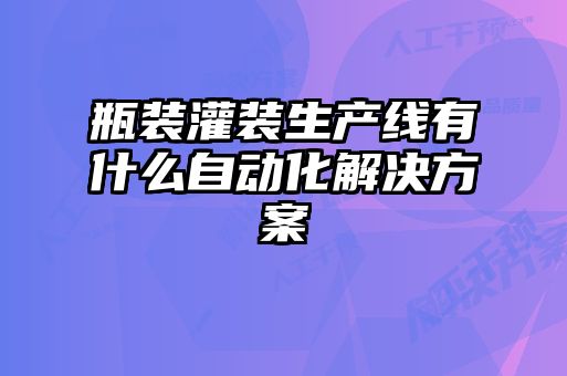 瓶裝灌裝生產線有什么自動化解決方案