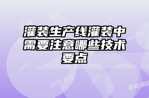 灌裝生產(chǎn)線灌裝中需要注意哪些技術(shù)要點