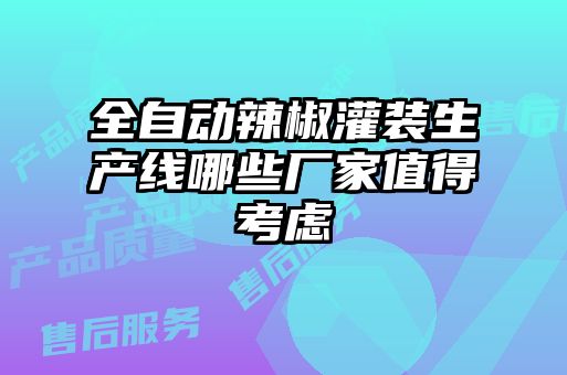 全自動(dòng)辣椒灌裝生產(chǎn)線哪些廠家值得考慮