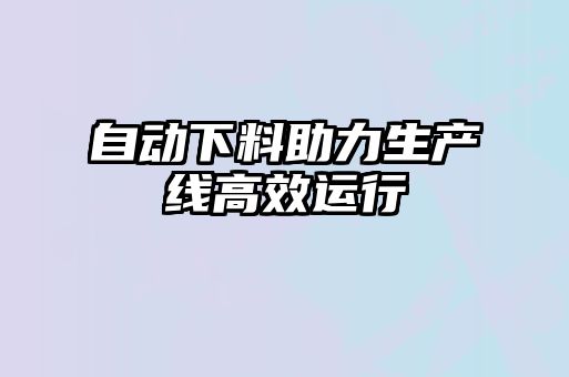 自動下料助力生產線高效運行