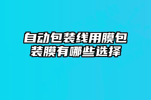 自動(dòng)包裝線用膜包裝膜有哪些選擇