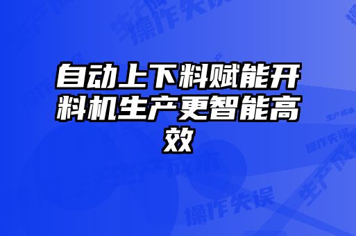 自動(dòng)上下料賦能開(kāi)料機(jī)生產(chǎn)更智能高效