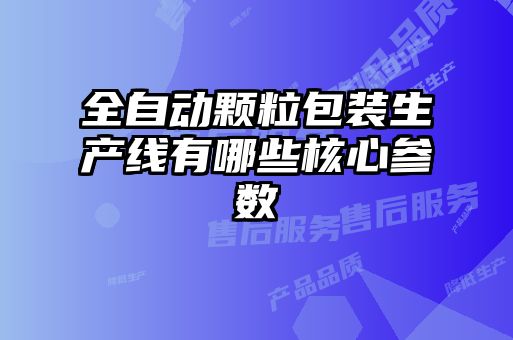 全自動顆粒包裝生產線有哪些核心參數(shù)