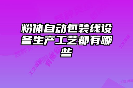 粉體自動包裝線設備生產(chǎn)工藝都有哪些