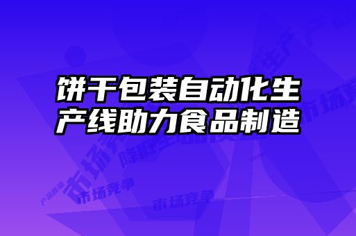 餅干包裝自動(dòng)化生產(chǎn)線(xiàn)助力食品制造