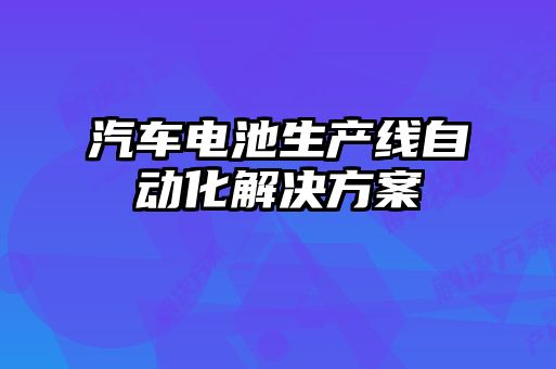 汽車電池生產(chǎn)線自動(dòng)化解決方案