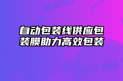 自動包裝線供應(yīng)包裝膜助力高效包裝