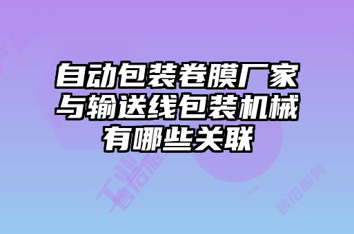 自動包裝卷膜廠家與輸送線包裝機械有哪些關(guān)聯(lián)