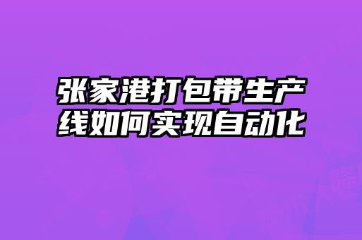 張家港打包帶生產(chǎn)線如何實現(xiàn)自動化