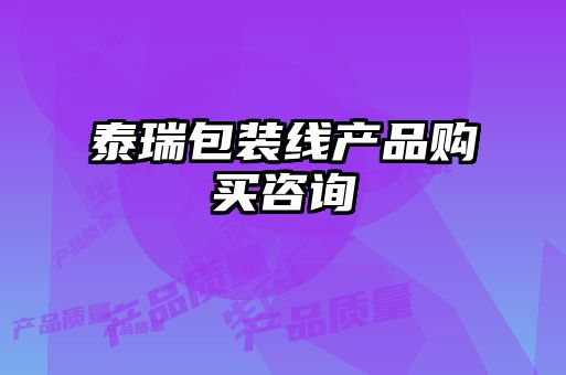 泰瑞包裝線(xiàn)產(chǎn)品購(gòu)買(mǎi)咨詢(xún)