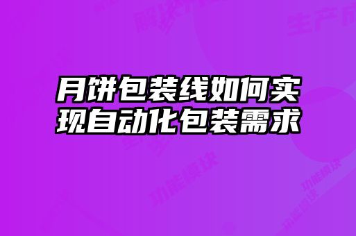 月餅包裝線如何實(shí)現(xiàn)自動(dòng)化包裝需求