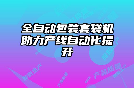 全自動包裝套袋機助力產線自動化提升