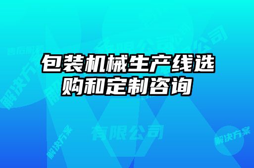 包裝機械生產線選購和定制咨詢