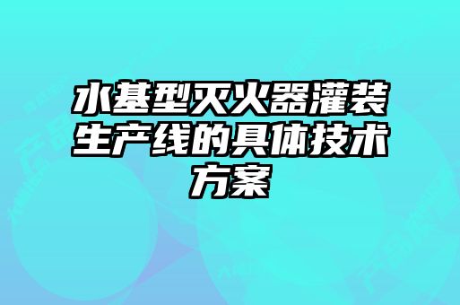 水基型滅火器灌裝生產(chǎn)線的具體技術方案