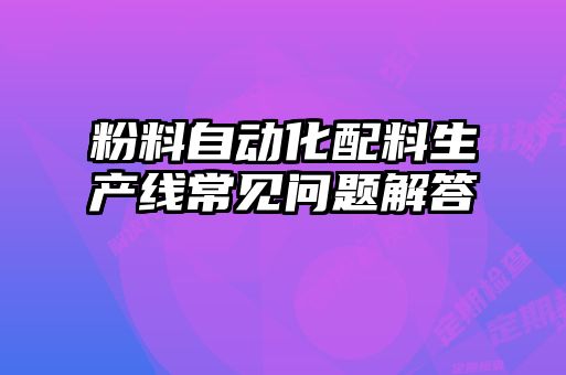 粉料自動化配料生產(chǎn)線常見問題解答