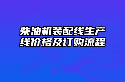 柴油機(jī)裝配線生產(chǎn)線價(jià)格及訂購(gòu)流程