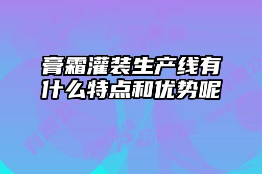 膏霜灌裝生產(chǎn)線有什么特點(diǎn)和優(yōu)勢呢
