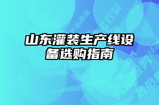 山東灌裝生產(chǎn)線設(shè)備選購指南