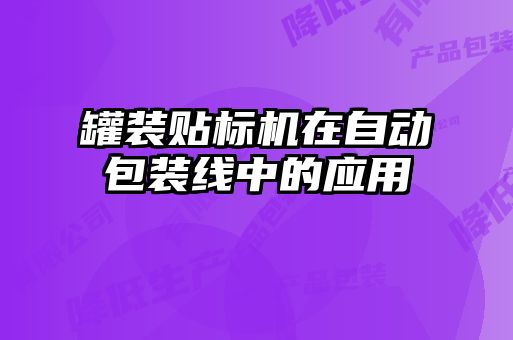 罐裝貼標(biāo)機(jī)在自動(dòng)包裝線中的應(yīng)用