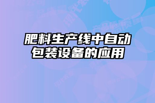 肥料生產(chǎn)線中自動(dòng)包裝設(shè)備的應(yīng)用
