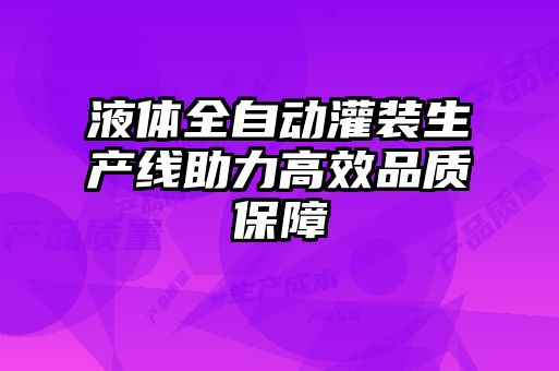 液體全自動(dòng)灌裝生產(chǎn)線助力高效品質(zhì)保障
