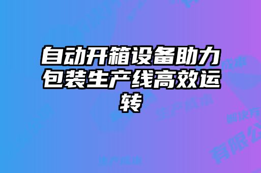 自動開箱設(shè)備助力包裝生產(chǎn)線高效運轉(zhuǎn)