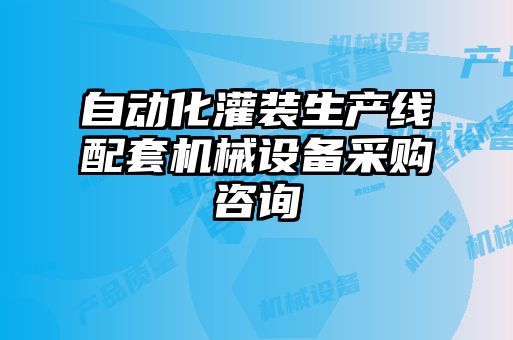 自動(dòng)化灌裝生產(chǎn)線配套機(jī)械設(shè)備采購咨詢