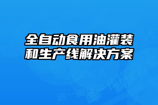 全自動食用油灌裝和生產(chǎn)線解決方案