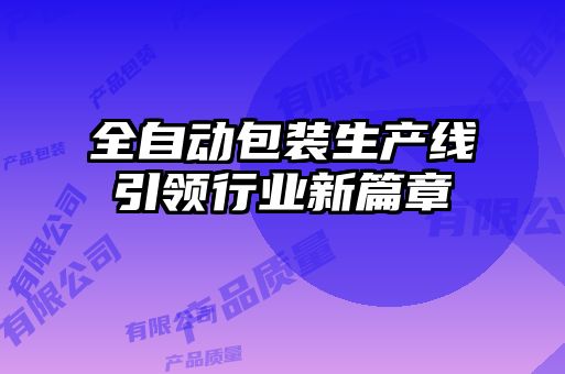 全自動(dòng)包裝生產(chǎn)線引領(lǐng)行業(yè)新篇章