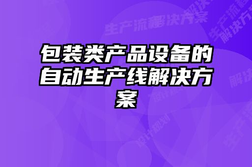 包裝類產(chǎn)品設(shè)備的自動生產(chǎn)線解決方案