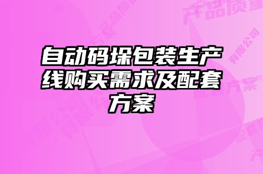 自動(dòng)碼垛包裝生產(chǎn)線購買需求及配套方案