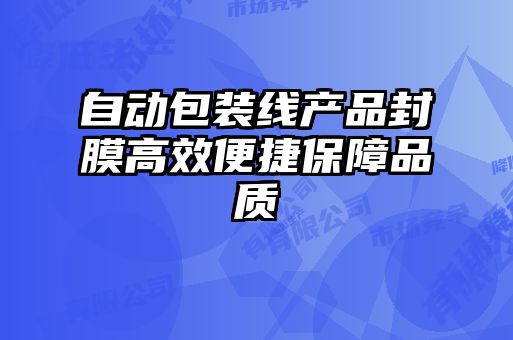 自動包裝線產(chǎn)品封膜高效便捷保障品質(zhì)
